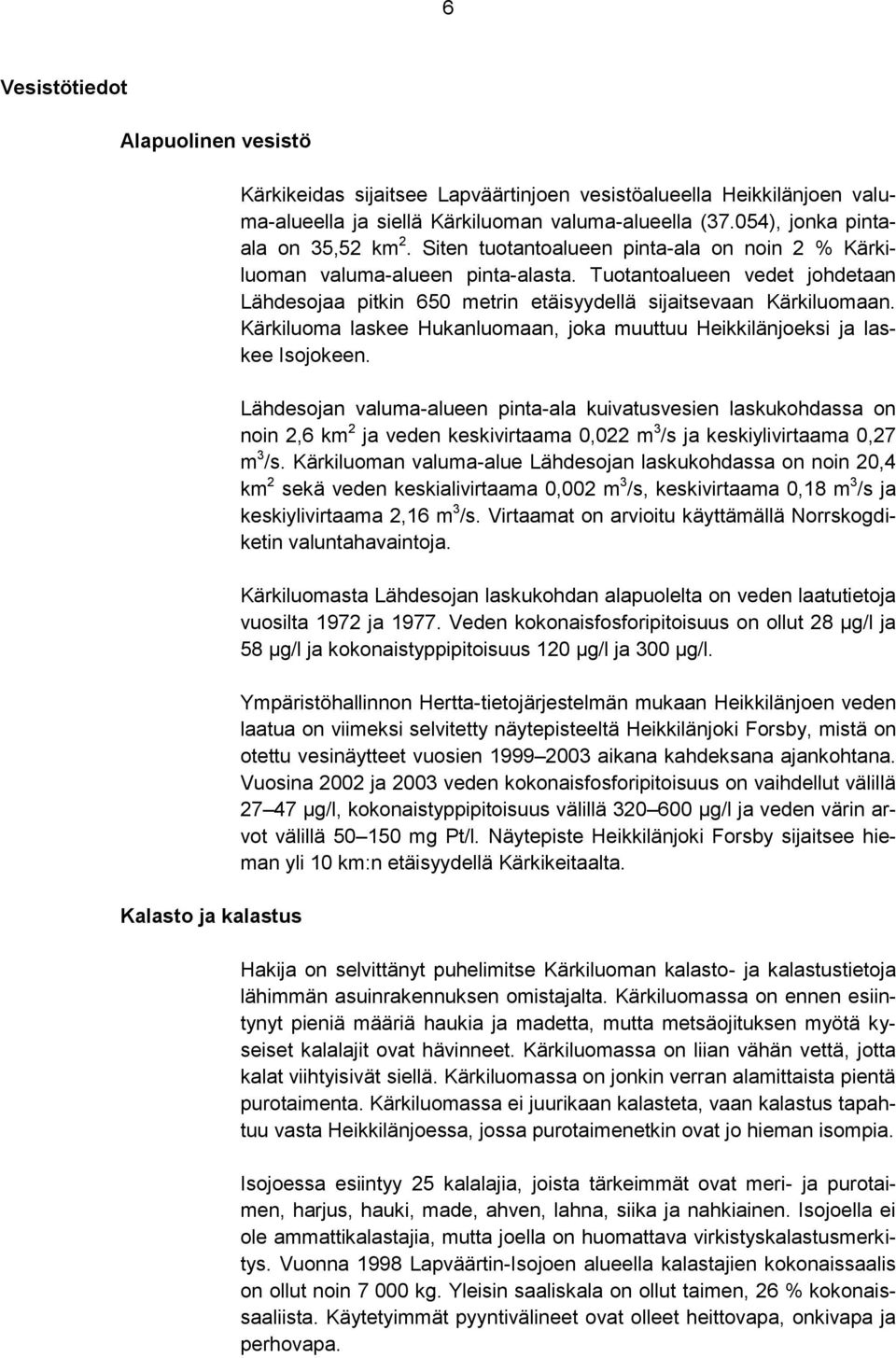 Tuotantoalueen vedet johdetaan Lähdesojaa pitkin 650 metrin etäisyydellä sijaitsevaan Kärkiluomaan. Kärkiluoma laskee Hukanluomaan, joka muuttuu Heikkilänjoeksi ja laskee Isojokeen.