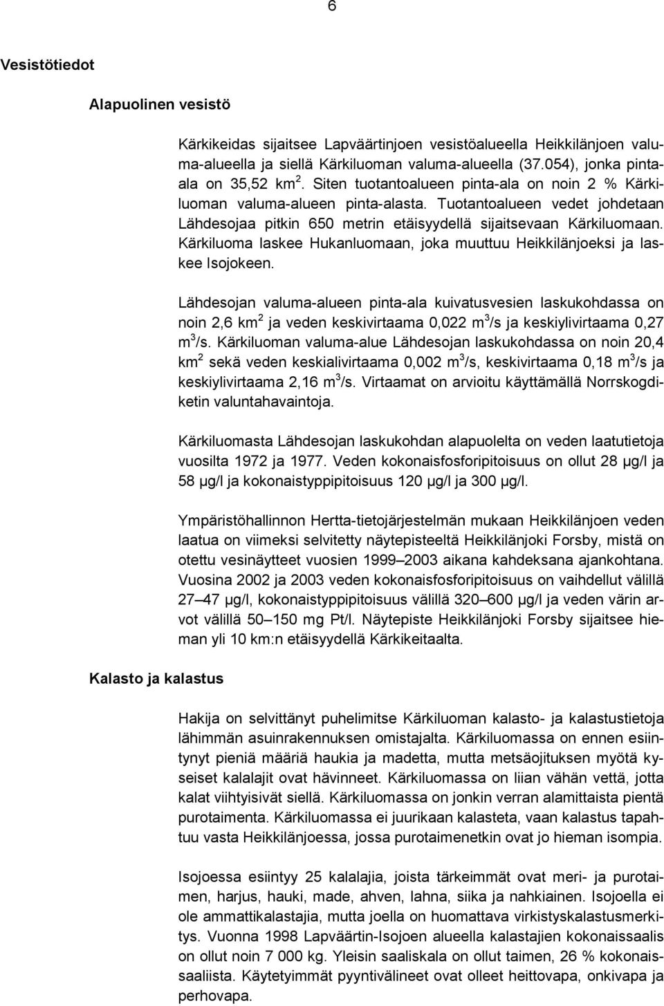 Tuotantoalueen vedet johdetaan Lähdesojaa pitkin 650 metrin etäisyydellä sijaitsevaan Kärkiluomaan. Kärkiluoma laskee Hukanluomaan, joka muuttuu Heikkilänjoeksi ja laskee Isojokeen.