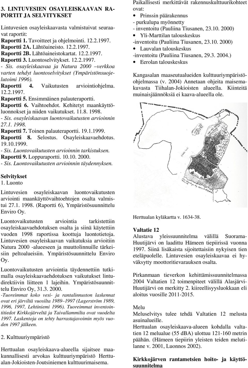 Vaikutusten arviointiohjelma. 12.2.1997. Raportti 5. Ensimmäinen palauteraportti. Raportti 6. Vaihtoehdot. Kehitetyt maankäyttöluonnokset ja niiden vaikutukset. 11.8. 1998. - Sis.