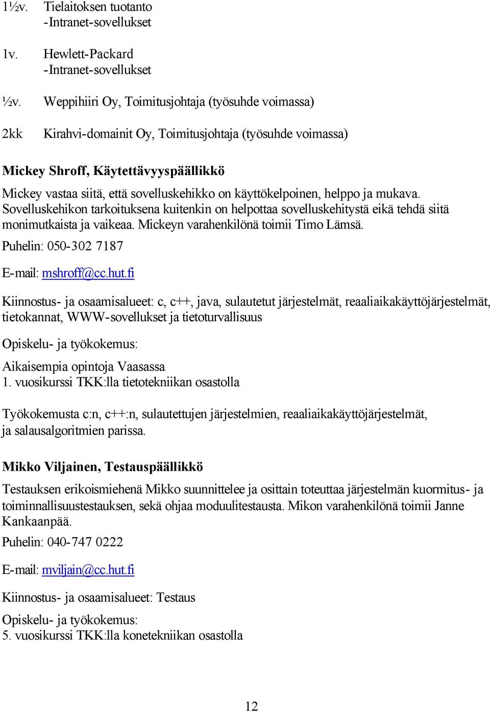 käyttökelpoinen, helppo ja mukava. Sovelluskehikon tarkoituksena kuitenkin on helpottaa sovelluskehitystä eikä tehdä siitä monimutkaista ja vaikeaa. Mickeyn varahenkilönä toimii Timo Lämsä.