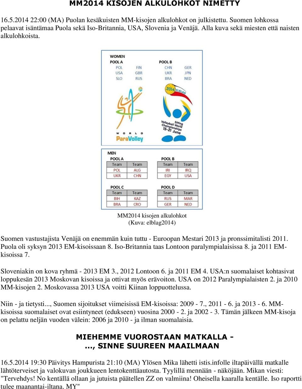 Puola oli syksyn 2013 EM-kisoissaan 8. Iso-Britannia taas Lontoon paralympialaisissa 8. ja 2011 EMkisoissa 7. Sloveniakin on kova ryhmä - 2013 EM 3., 2012 Lontoon 6. ja 2011 EM 4.