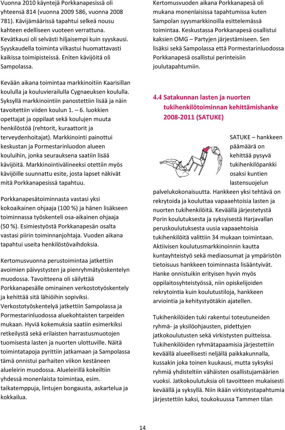 Kevään aikana toimintaa markkinoitiin Kaarisillan koululla ja kouluvierailulla Cygnaeuksen koululla. Syksyllä markkinointiin panostettiin lisää ja näin tavoitettiin viiden koulun 1. 6.