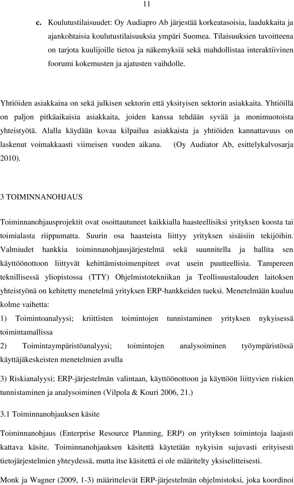 Yhtiöiden asiakkaina on sekä julkisen sektorin että yksityisen sektorin asiakkaita. Yhtiöillä on paljon pitkäaikaisia asiakkaita, joiden kanssa tehdään syvää ja monimuotoista yhteistyötä.