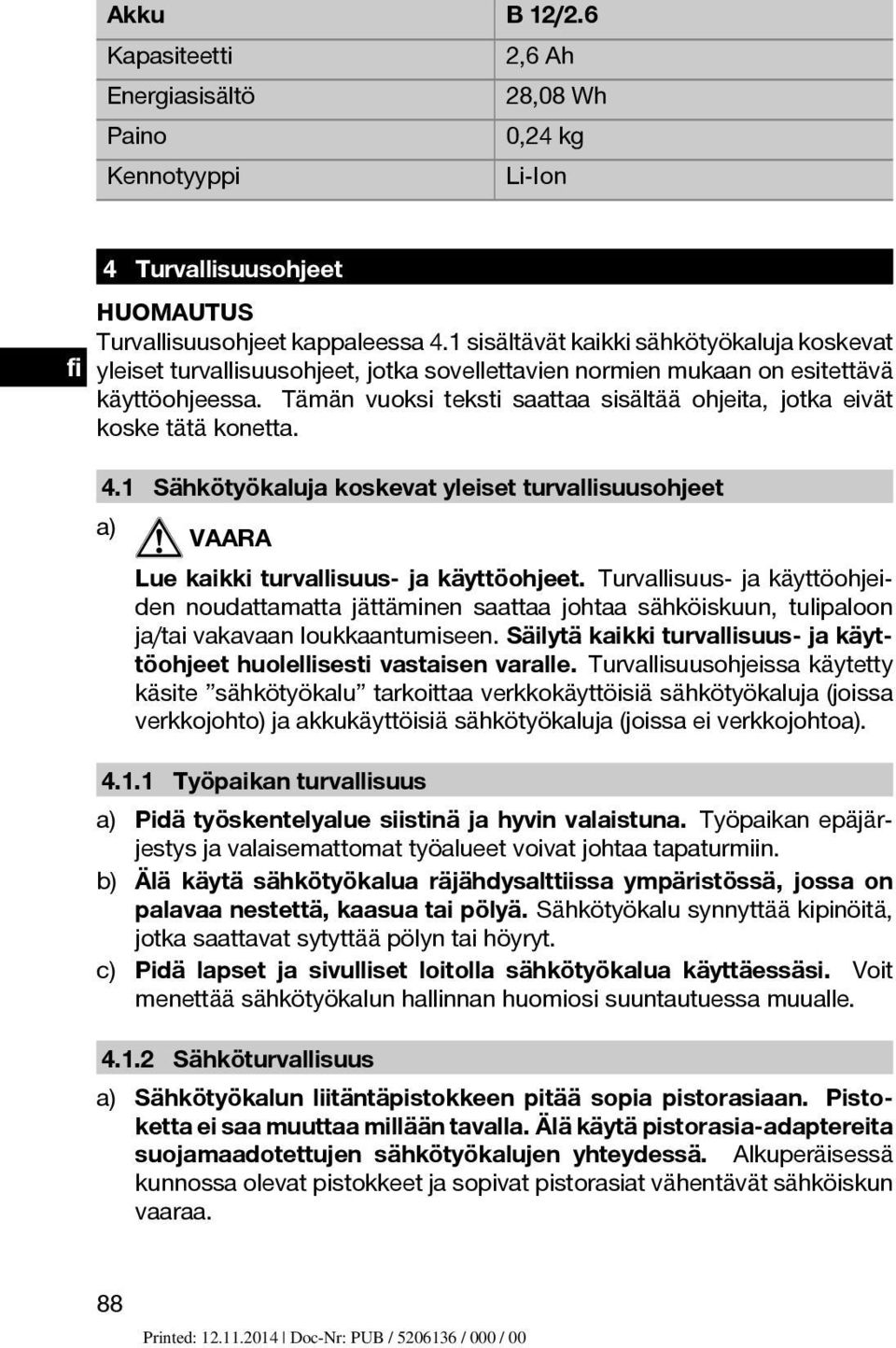 Tämän vuoksi teksti saattaa sisältää ohjeita, jotka eivät koske tätä konetta. 4.1 Sähkötyökaluja koskevat yleiset turvallisuusohjeet a) VAARA Lue kaikki turvallisuus- ja käyttöohjeet.