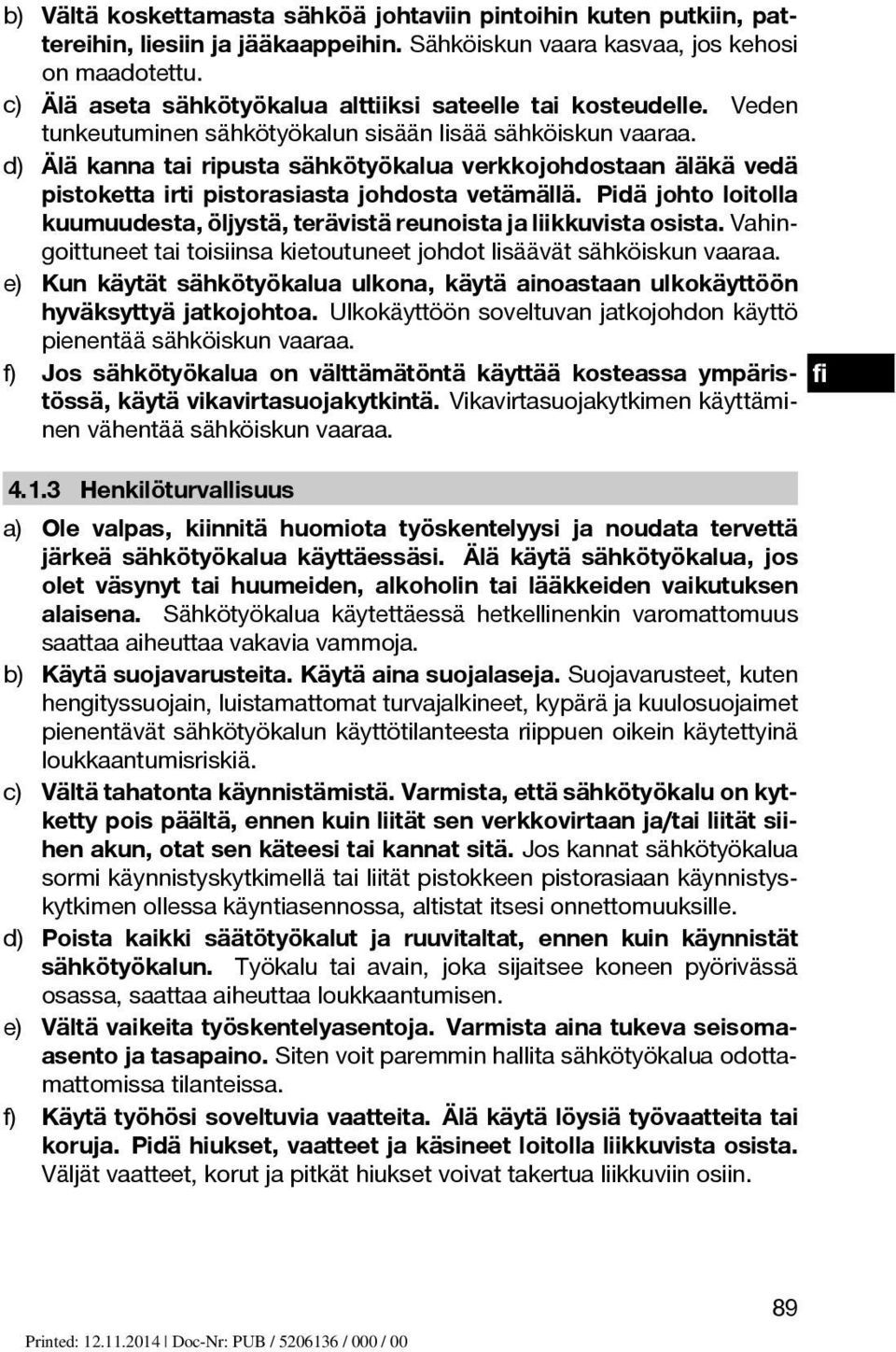 d) Älä kanna tai ripusta sähkötyökalua verkkojohdostaan äläkä vedä pistoketta irti pistorasiasta johdosta vetämällä.