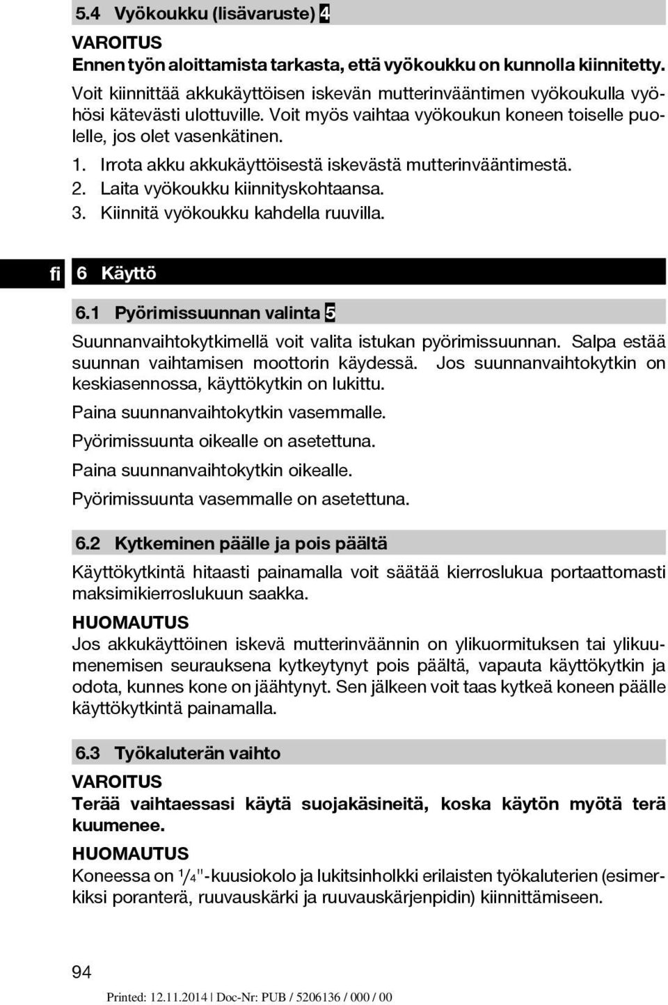 Irrota akku akkukäyttöisestä iskevästä mutterinvääntimestä. 2. Laita vyökoukku kiinnityskohtaansa. 3. Kiinnitä vyökoukku kahdella ruuvilla. 6 Käyttö 6.