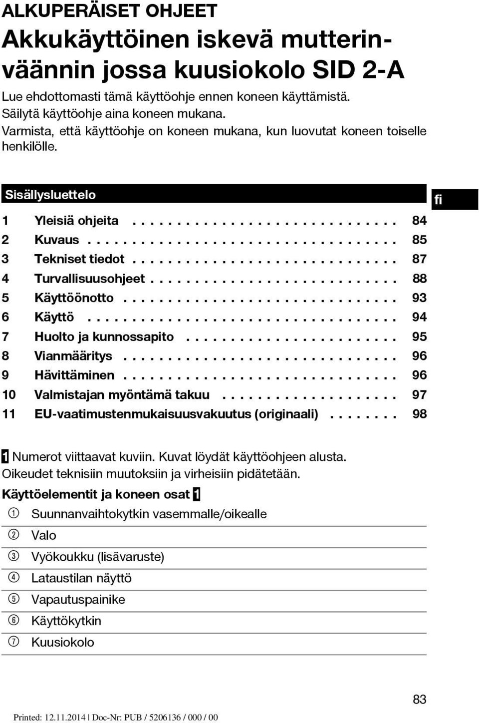 .................................. 4 Turvallisuusohjeet............................ 5 Käyttöönotto............................... 6 Käyttö 7................................... Huolto ja kunnossapito.