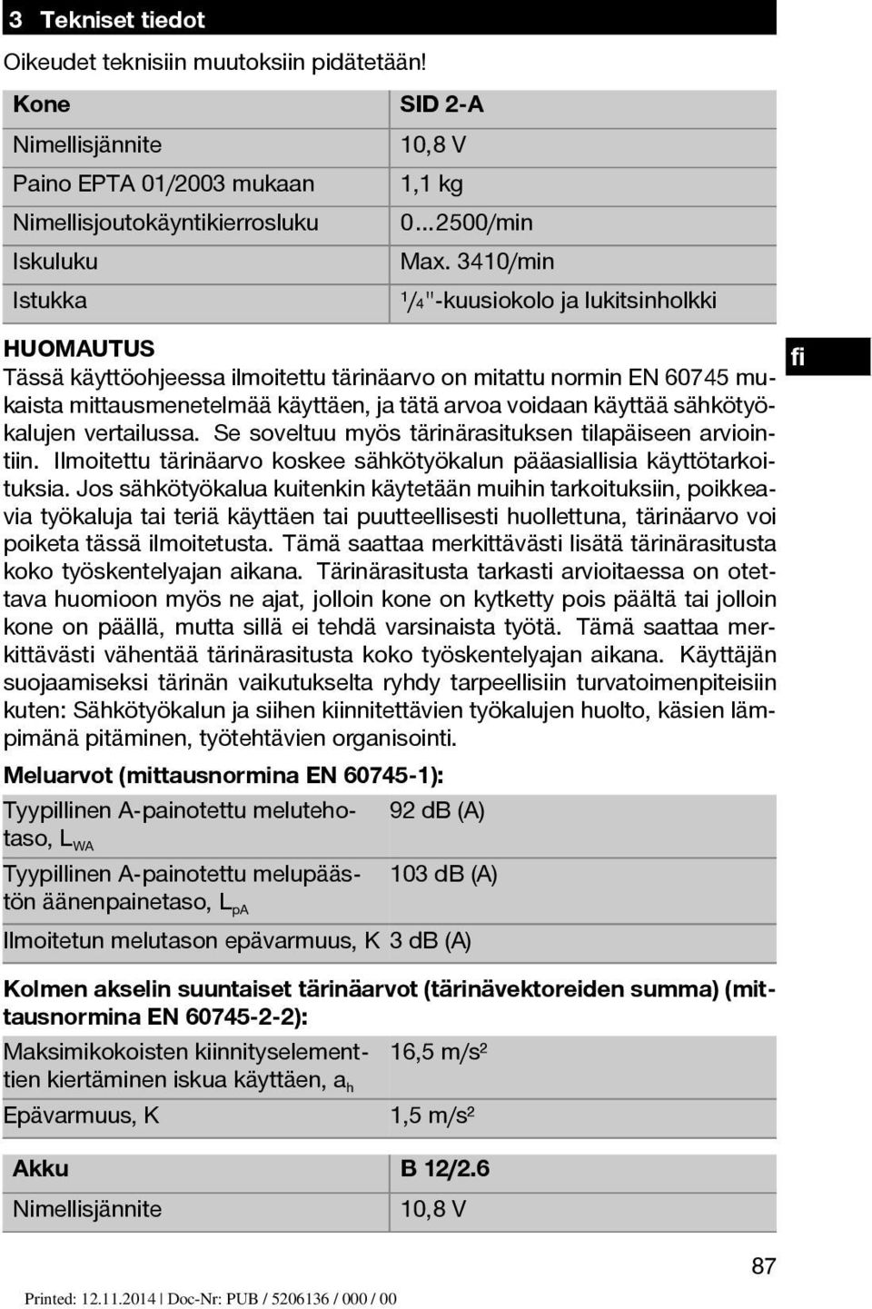 sähkötyökalujen vertailussa. Se soveltuu myös tärinärasituksen tilapäiseen arviointiin. Ilmoitettu tärinäarvo koskee sähkötyökalun pääasiallisia käyttötarkoituksia.