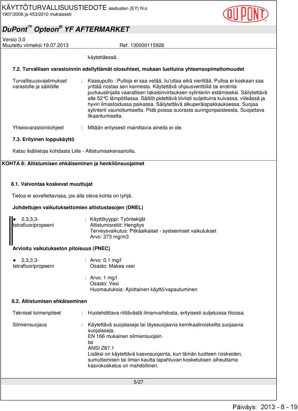 liu'uttaa eikä vierittää. Pulloa ei koskaan saa yrittää nostaa sen kannesta. Käytettävä ohjausventtiiliä tai erotinta purkauslinjalla vaarallisen takaisinvirtauksen sylinteriin estämiseksi.