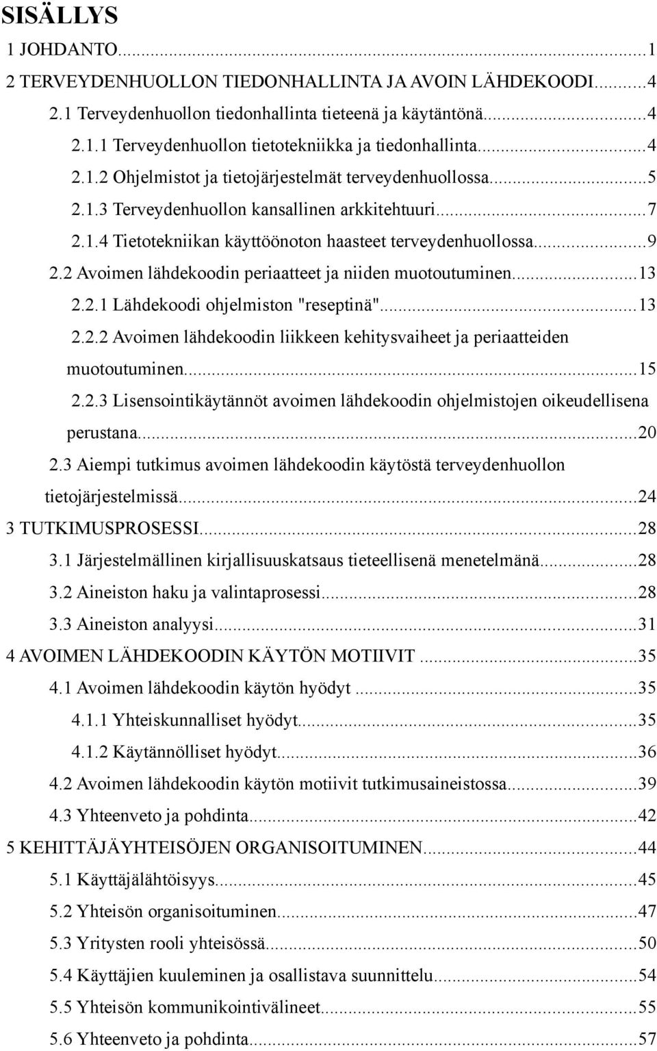 2 Avoimen lähdekoodin periaatteet ja niiden muotoutuminen...13 2.2.1 Lähdekoodi ohjelmiston "reseptinä"...13 2.2.2 Avoimen lähdekoodin liikkeen kehitysvaiheet ja periaatteiden muotoutuminen...15 2.2.3 Lisensointikäytännöt avoimen lähdekoodin ohjelmistojen oikeudellisena perustana.