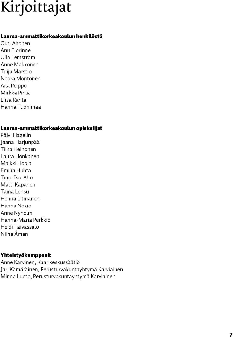 Hopia Emilia Huhta Timo Iso-Aho Matti Kapanen Taina Lensu Henna Litmanen Hanna Nokio Anne Nyholm Hanna-Maria Perkkiö Heidi Taivassalo Niina Åman