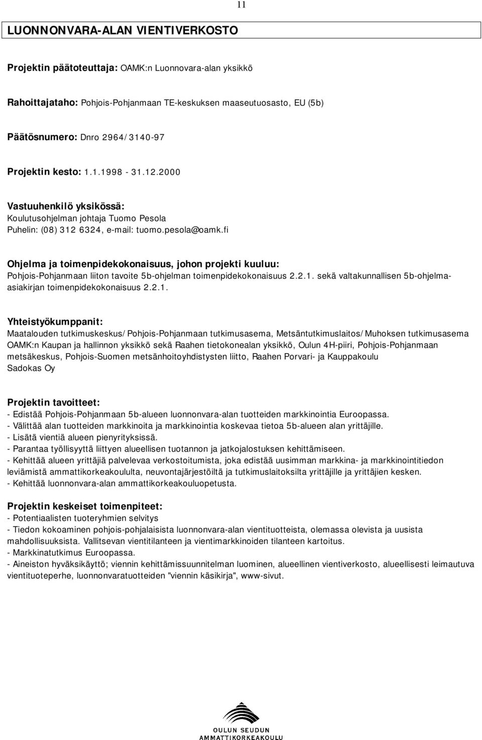 fi Ohjelma ja toimenpidekokonaisuus, johon projekti kuuluu: Pohjois-Pohjanmaan liiton tavoite 5b-ohjelman toimenpidekokonaisuus 2.2.1.