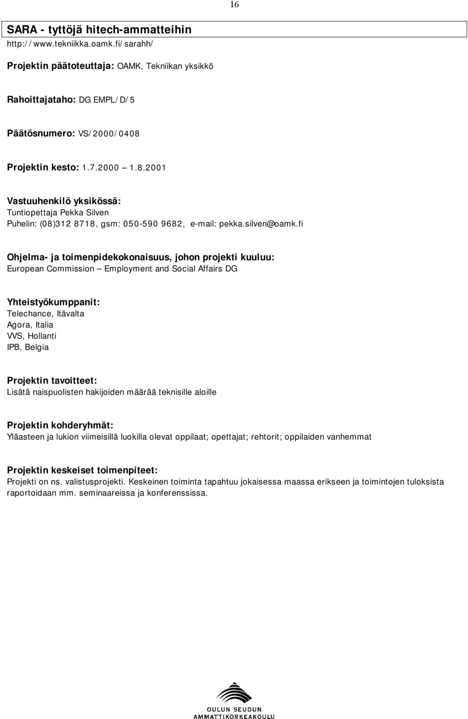 fi Ohjelma- ja toimenpidekokonaisuus, johon projekti kuuluu: European Commission Employment and Social Affairs DG Telechance, Itävalta Agora, Italia VVS, Hollanti IPB, Belgia Lisätä naispuolisten