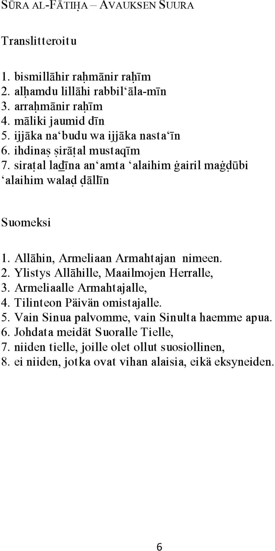 Allāhin, Armeliaan Armahtajan nimeen. 2. Ylistys Allāhille, Maailmojen Herralle, 3. Armeliaalle Armahtajalle, 4. Tilinteon Päivän omistajalle. 5.