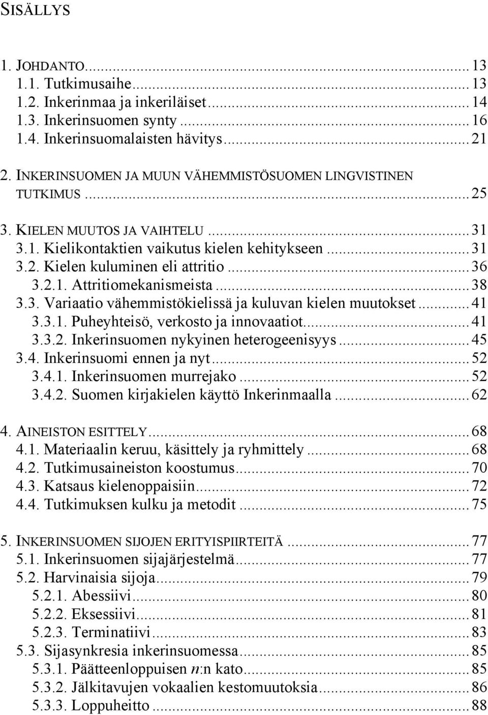 ..38 3.3. Variaatio vähemmistökielissä ja kuluvan kielen muutokset...41 3.3.1. Puheyhteisö, verkosto ja innovaatiot...41 3.3.2. Inkerinsuomen nykyinen heterogeenisyys...45 3.4. Inkerinsuomi ennen ja nyt.