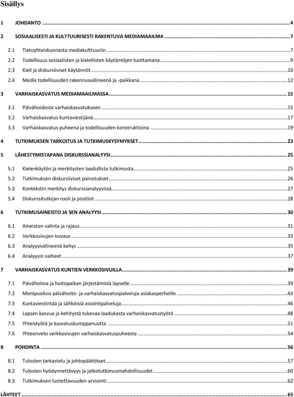 ..17 3.3 Varhaiskasvatus puheena ja todellisuuden konstruktioina...19 4 TUTKIMUKSEN TARKOITUS JA TUTKIMUSKYSYMYKSET... 23 5 LÄHESTYMISTAPANA DISKURSSIANALYYSI... 25 5.