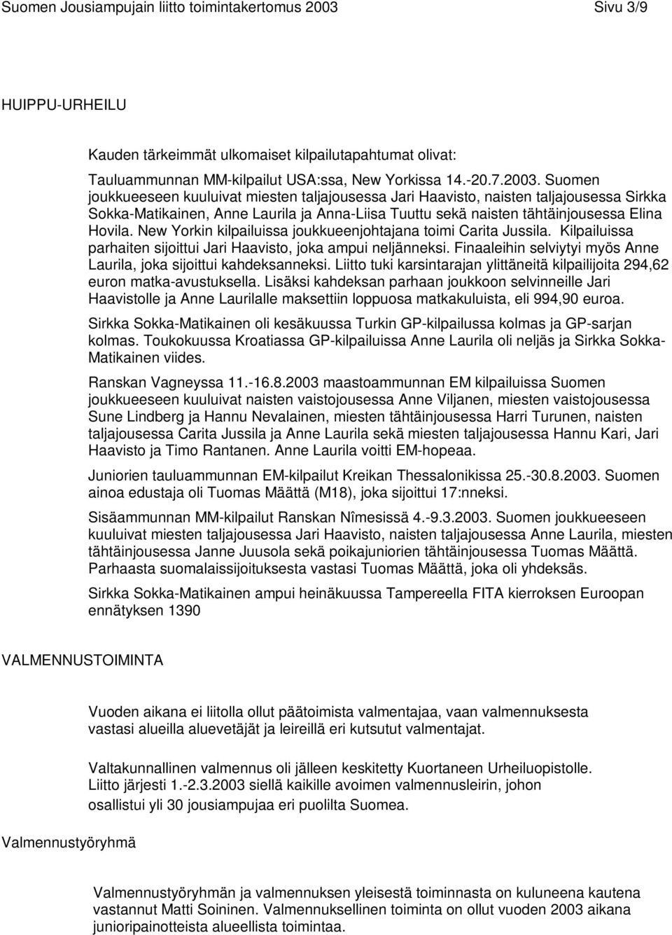 Suomen joukkueeseen kuuluivat miesten taljajousessa Jari Haavisto, naisten taljajousessa Sirkka Sokka-Matikainen, Anne Laurila ja Anna-Liisa Tuuttu sekä naisten tähtäinjousessa Elina Hovila.