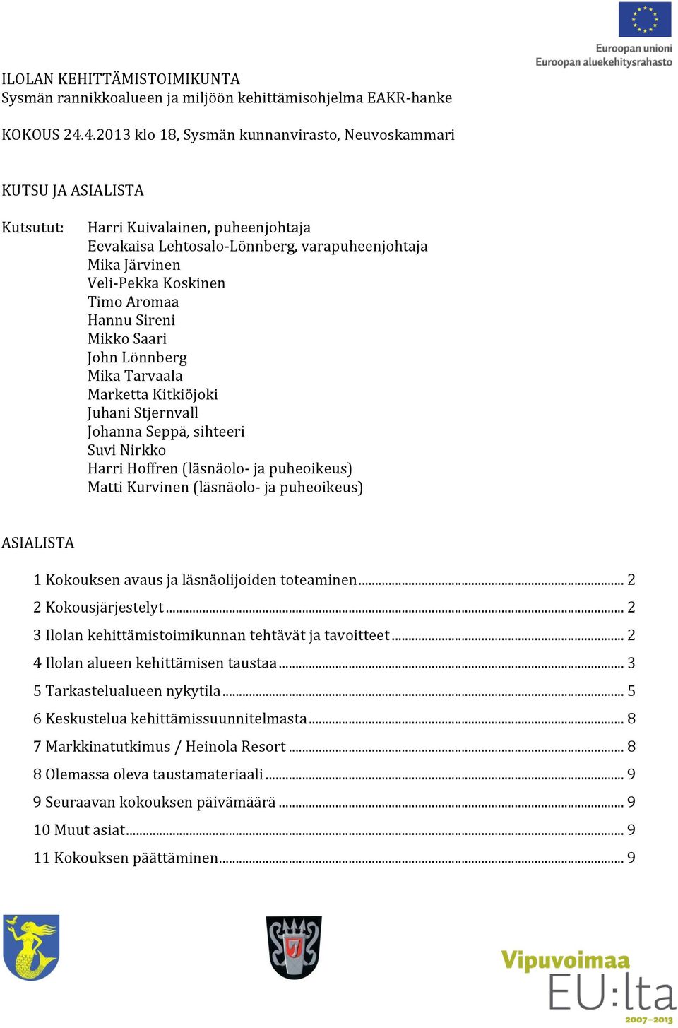 Aromaa Hannu Sireni Mikko Saari John Lönnberg Mika Tarvaala Marketta Kitkiöjoki Juhani Stjernvall Johanna Seppä, sihteeri Suvi Nirkko Harri Hoffren (läsnäolo- ja puheoikeus) Matti Kurvinen (läsnäolo-