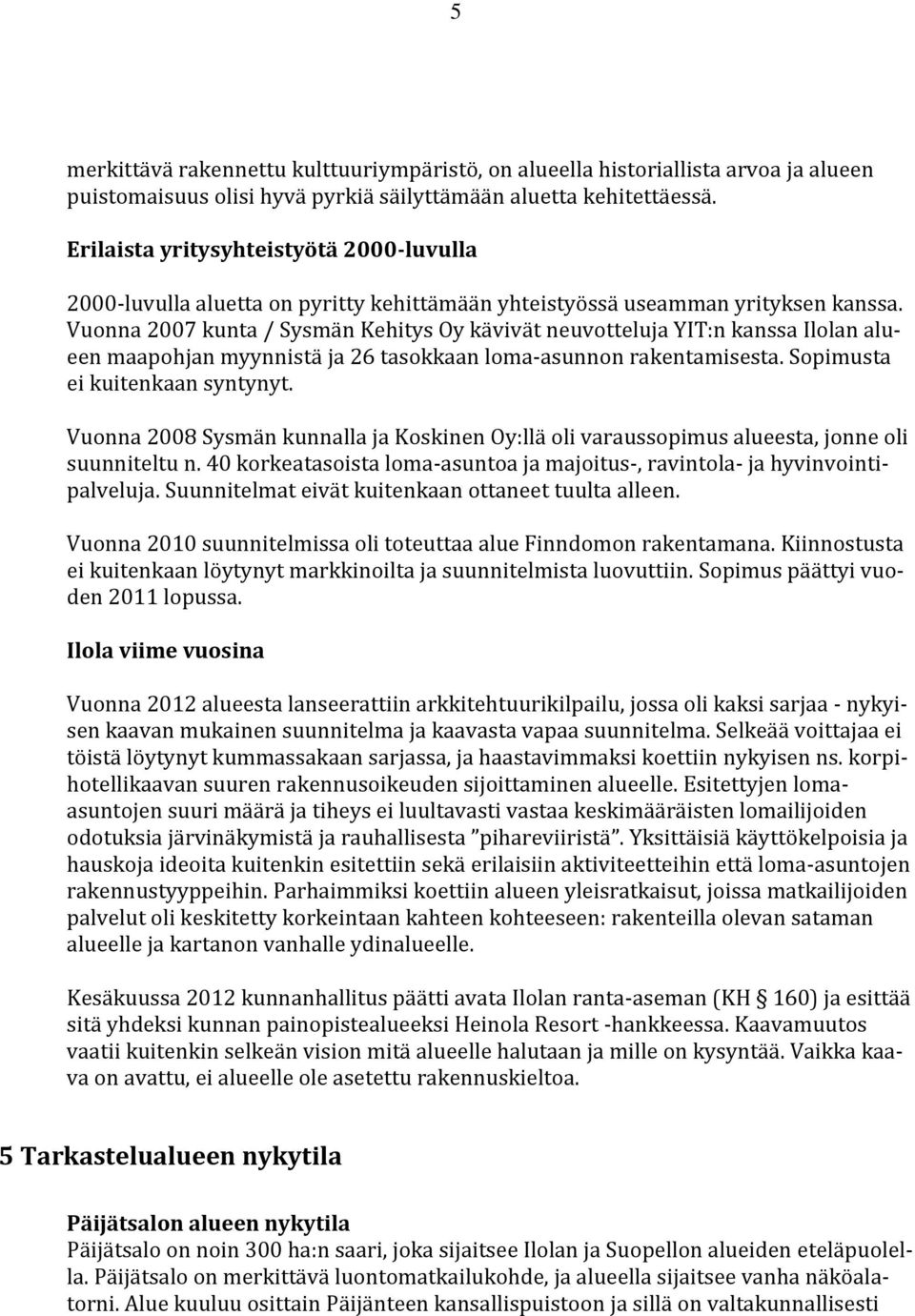 Vuonna 2007 kunta / Sysmän Kehitys Oy kävivät neuvotteluja YIT:n kanssa Ilolan alueen maapohjan myynnistä ja 26 tasokkaan loma-asunnon rakentamisesta. Sopimusta ei kuitenkaan syntynyt.