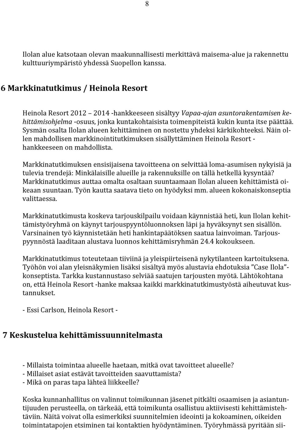 päättää. Sysmän osalta Ilolan alueen kehittäminen on nostettu yhdeksi kärkikohteeksi. Näin ollen mahdollisen markkinointitutkimuksen sisällyttäminen Heinola Resort - hankkeeseen on mahdollista.