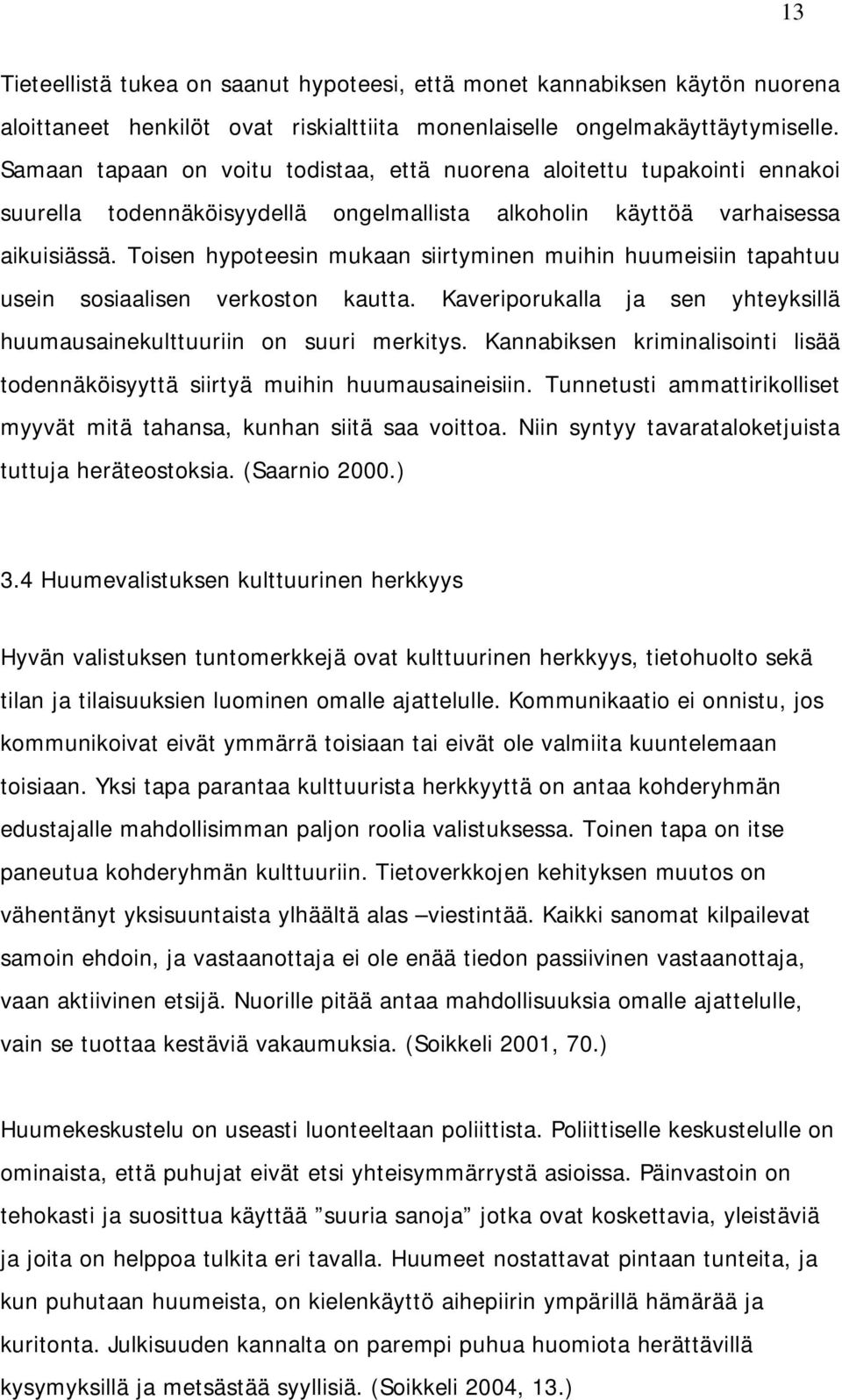 Toisen hypoteesin mukaan siirtyminen muihin huumeisiin tapahtuu usein sosiaalisen verkoston kautta. Kaveriporukalla ja sen yhteyksillä huumausainekulttuuriin on suuri merkitys.