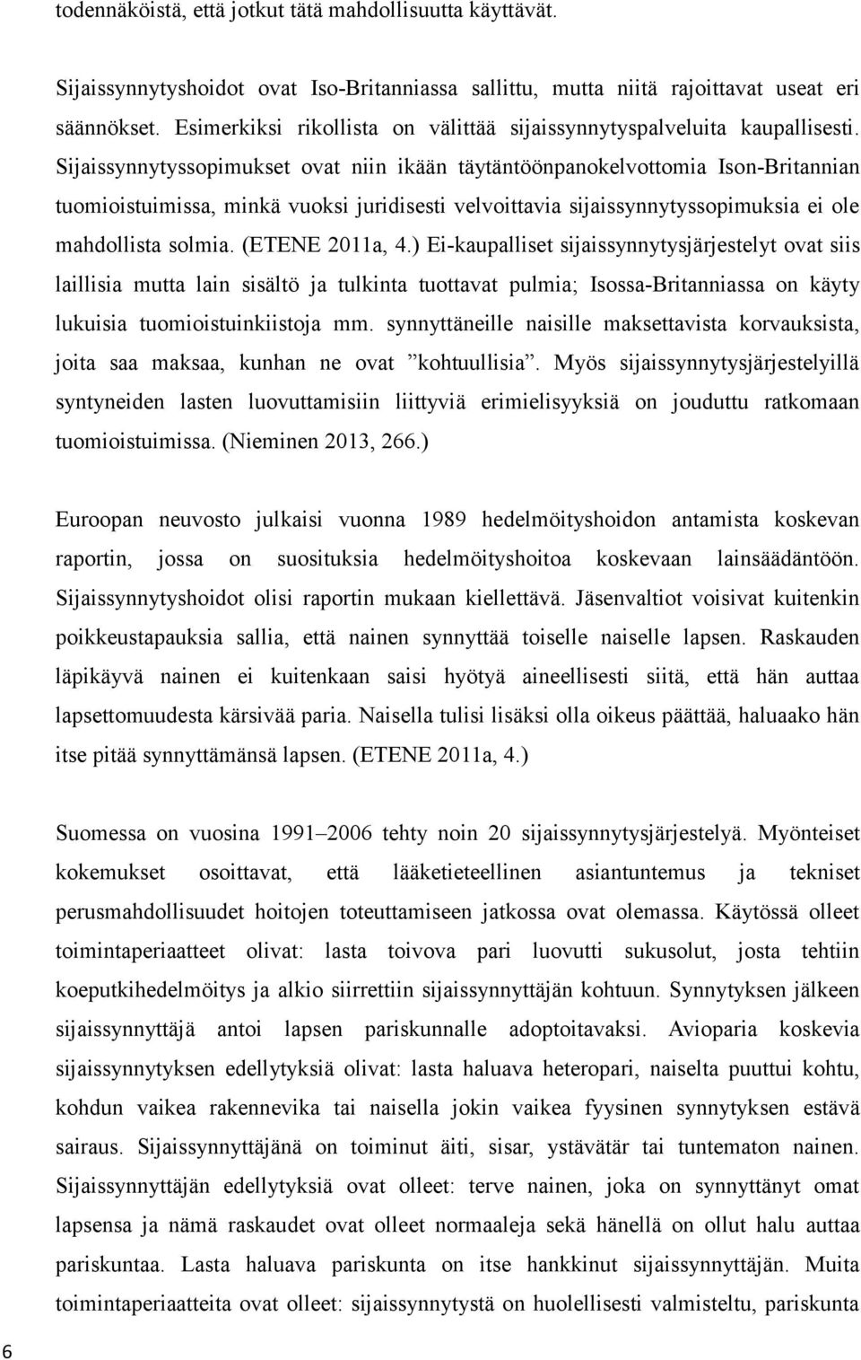 Sijaissynnytyssopimukset ovat niin ikään täytäntöönpanokelvottomia Ison-Britannian tuomioistuimissa, minkä vuoksi juridisesti velvoittavia sijaissynnytyssopimuksia ei ole mahdollista solmia.