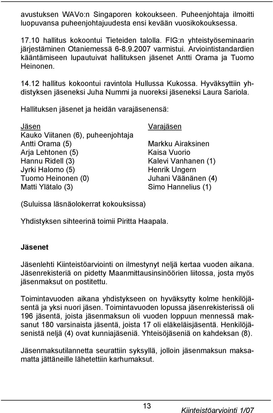 12 hallitus kokoontui ravintola Hullussa Kukossa. Hyväksyttiin yhdistyksen jäseneksi Juha Nummi ja nuoreksi jäseneksi Laura Sariola.