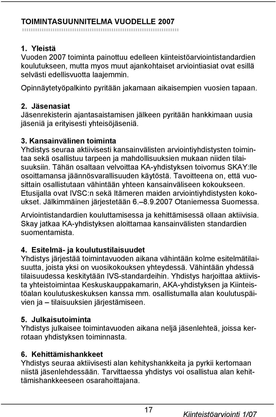 Opinnäytetyöpalkinto pyritään jakamaan aikaisempien vuosien tapaan. 2. Jäsenasiat Jäsenrekisterin ajantasaistamisen jälkeen pyritään hankkimaan uusia jäseniä ja erityisesti yhteisöjäseniä. 3.