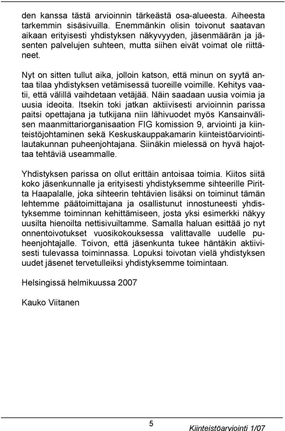 Nyt on sitten tullut aika, jolloin katson, että minun on syytä antaa tilaa yhdistyksen vetämisessä tuoreille voimille. Kehitys vaatii, että välillä vaihdetaan vetäjää.