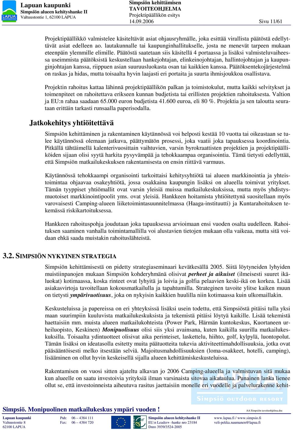 Päätöstä saatetaan siis käsitellä 4 portaassa ja lisäksi valmisteluvaiheessa useimmista päätöksistä keskustellaan hankejohtajan, elinkeinojohtajan, hallintojohtajan ja kaupunginjohtajan kanssa,