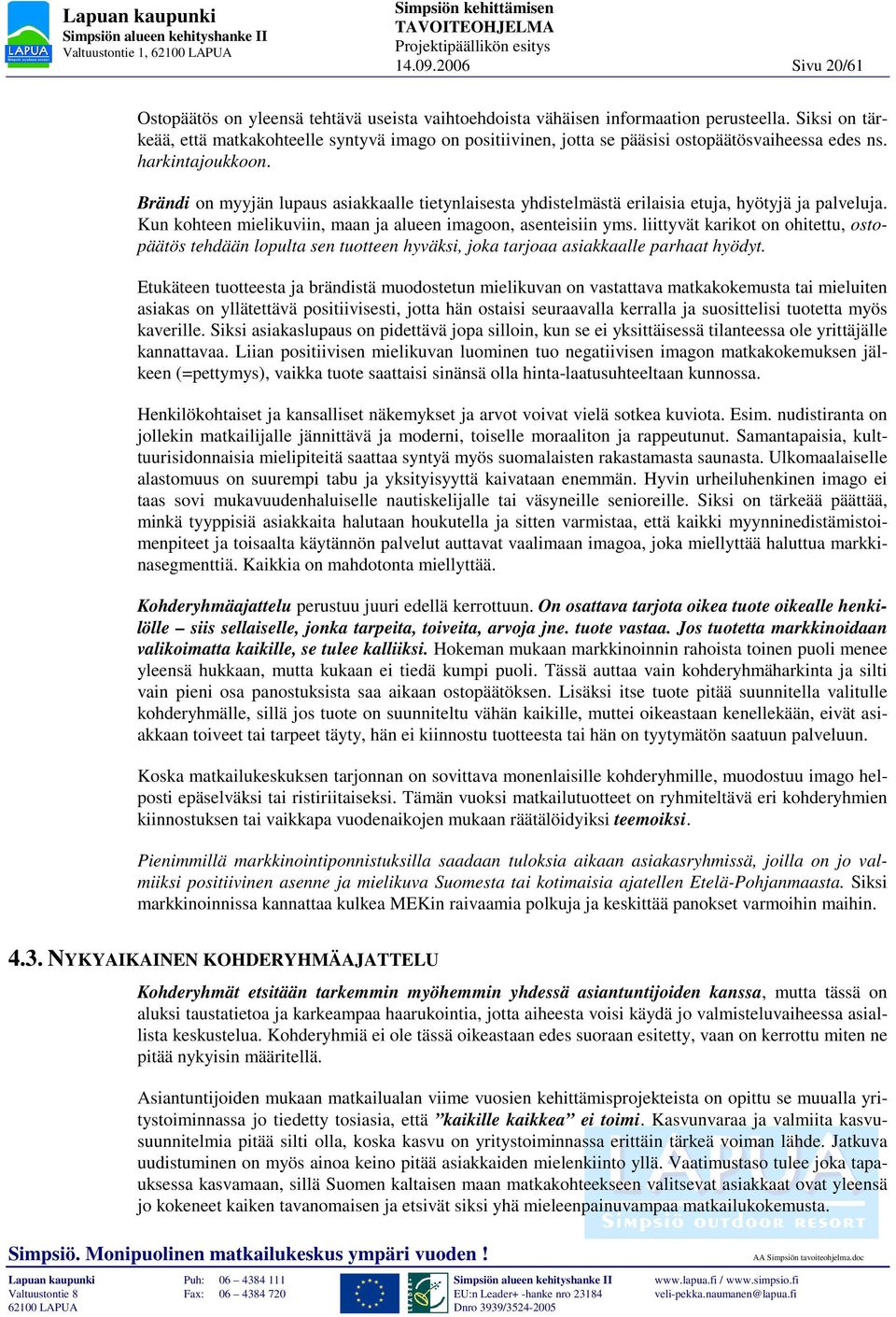 Brändi on myyjän lupaus asiakkaalle tietynlaisesta yhdistelmästä erilaisia etuja, hyötyjä ja palveluja. Kun kohteen mielikuviin, maan ja alueen imagoon, asenteisiin yms.