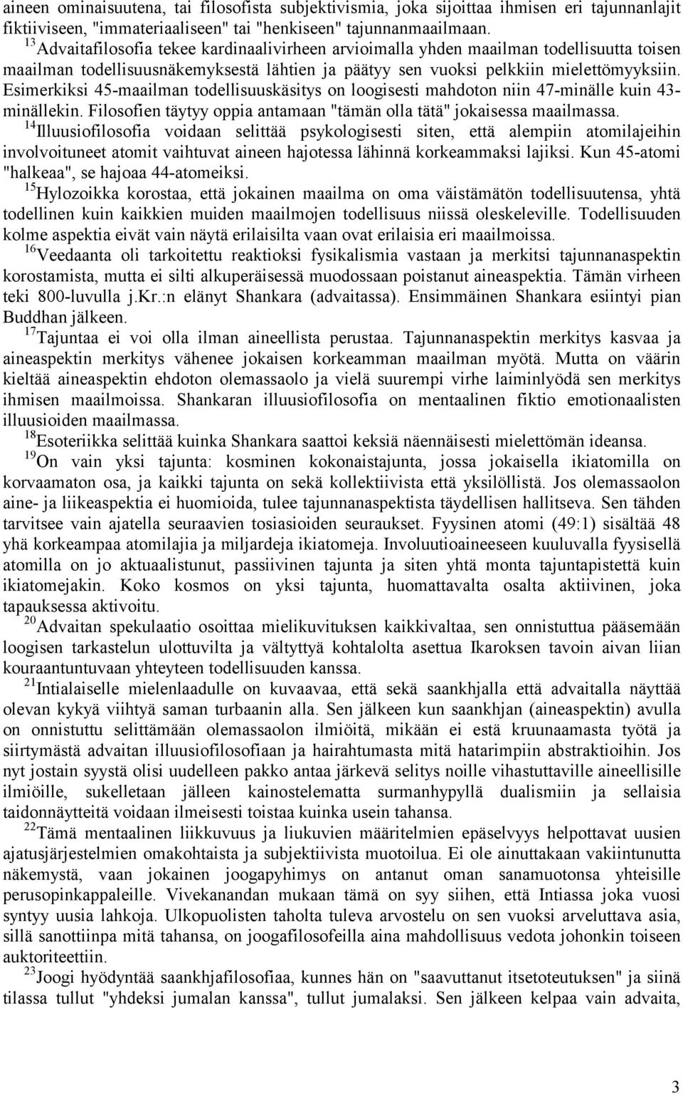 Esimerkiksi 45-maailman todellisuuskäsitys on loogisesti mahdoton niin 47-minälle kuin 43- minällekin. Filosofien täytyy oppia antamaan "tämän olla tätä" jokaisessa maailmassa.