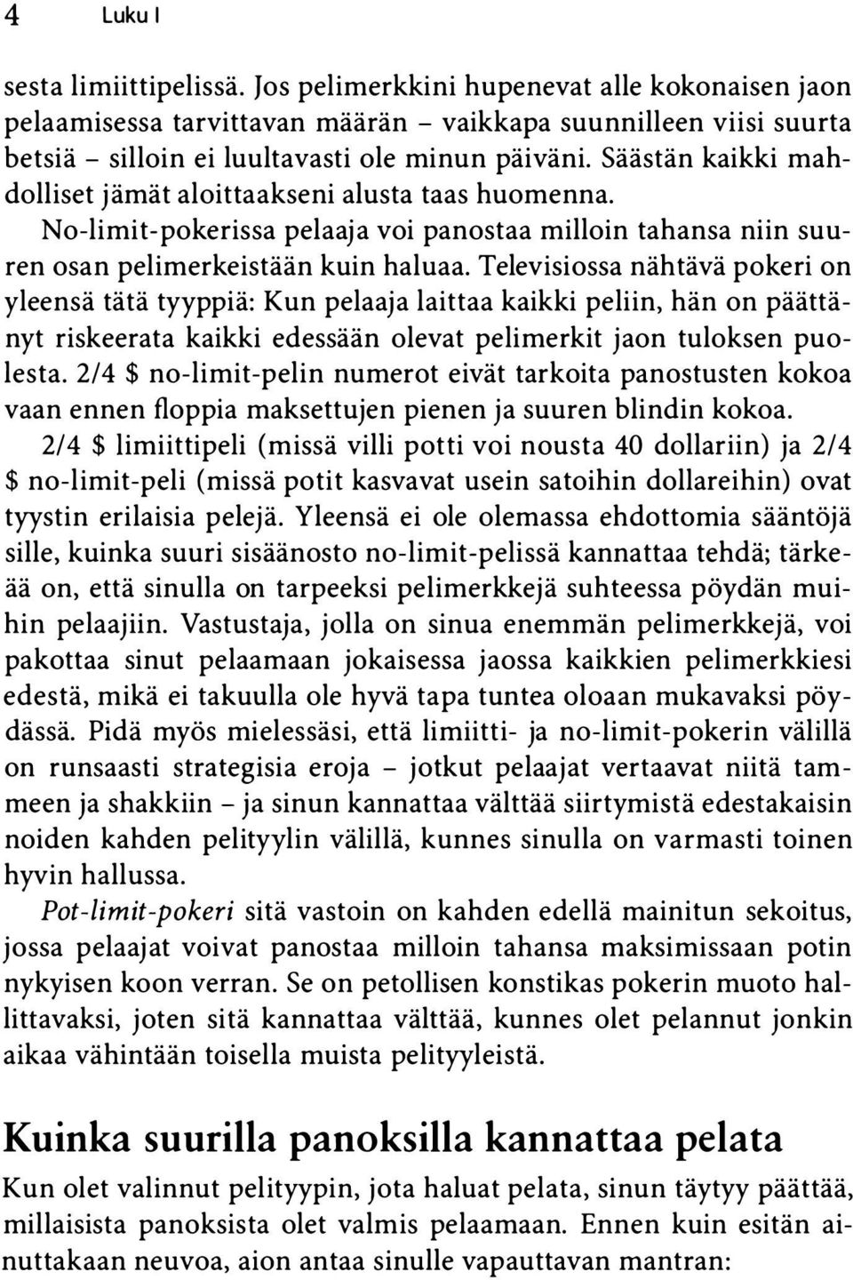 Televisiossa nähtävä pokeri on yleensä tätä tyyppiä: Kun pelaaja laittaa kaikki peliin, hän on päättänyt riskeerata kaikki edessään olevat pelimerkit jaon tuloksen puolesta.