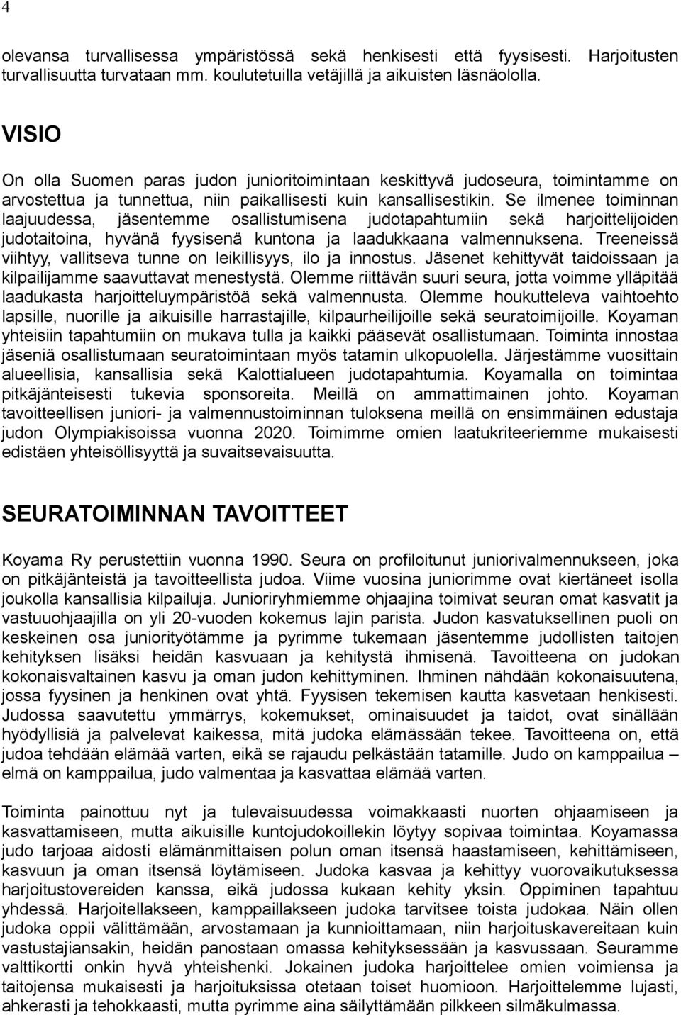 Se ilmenee toiminnan laajuudessa, jäsentemme osallistumisena judotapahtumiin sekä harjoittelijoiden judotaitoina, hyvänä fyysisenä kuntona ja laadukkaana valmennuksena.