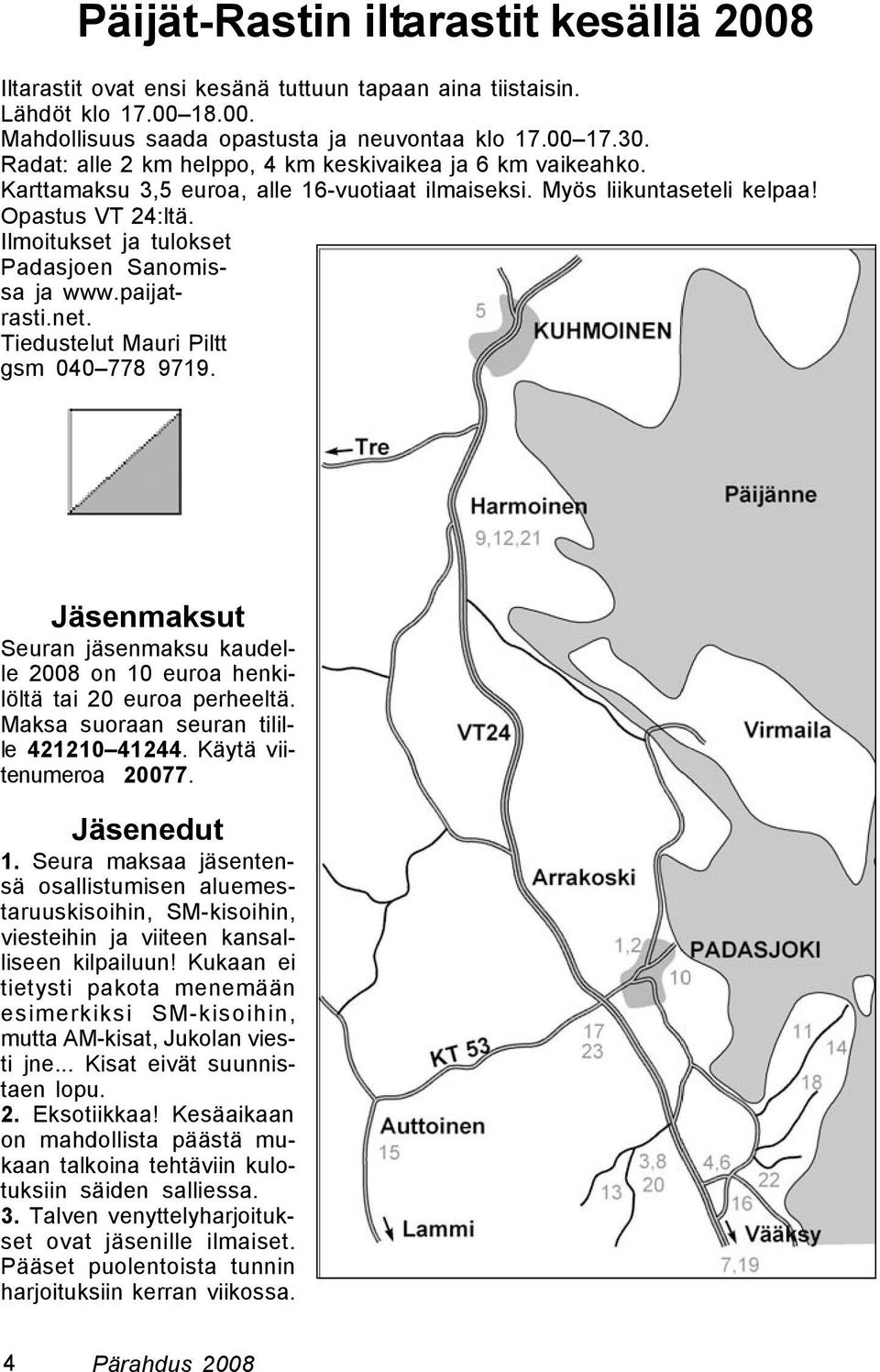 Ilmoitukset ja tulokset Padasjoen Sanomissa ja www.paijatrasti.net. Tiedustelut Mauri Piltt gsm 040 778 9719. Jäsenmaksut Seuran jäsenmaksu kaudelle 2008 on 10 euroa henkilöltä tai 20 euroa perheeltä.