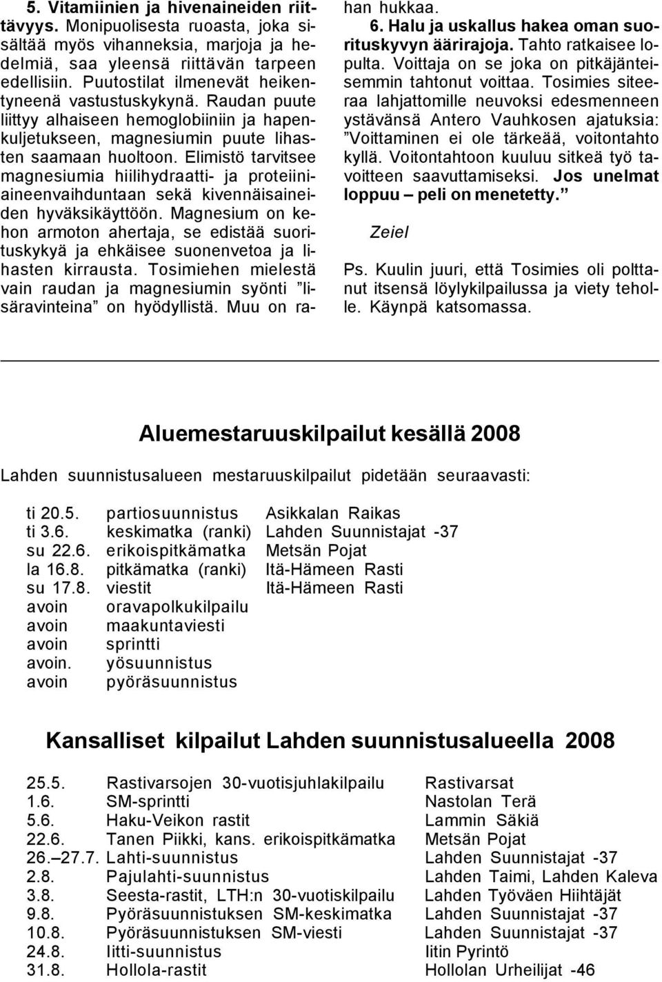 Elimistö tarvitsee magnesiumia hiilihydraatti- ja proteiiniaineenvaihduntaan sekä kivennäisaineiden hyväksikäyttöön.