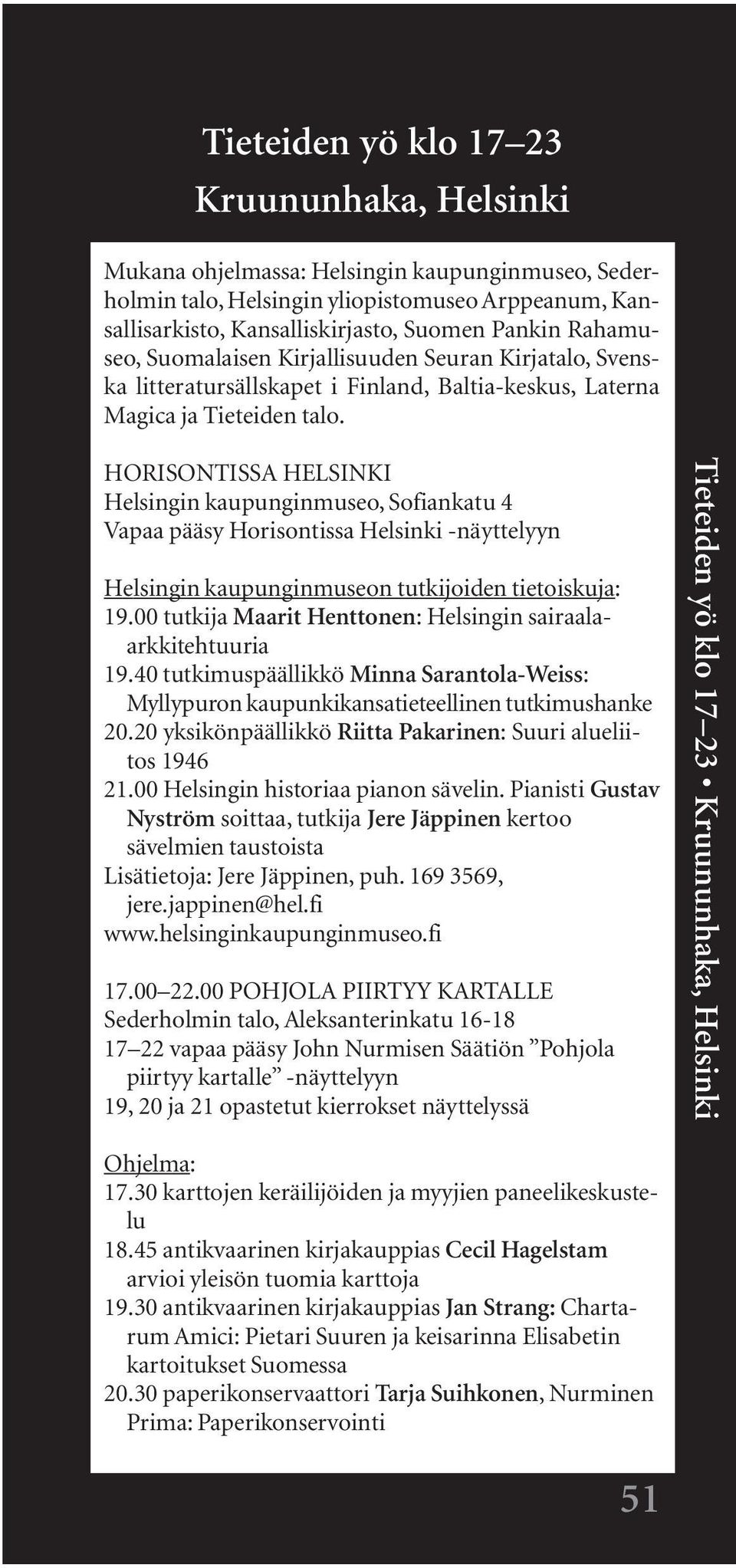 HORISONTISSA HELSINKI Helsingin kaupunginmuseo, Sofiankatu 4 Vapaa pääsy Horisontissa Helsinki -näyttelyyn Helsingin kaupunginmuseon tutkijoiden tietoiskuja: 19.