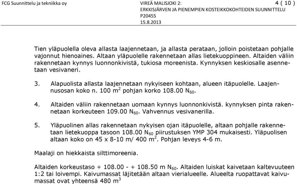 Altaiden väliin rakennetaan kynnys luonnonkivistä, tukiosa moreenista. Kynnyksen keskiosalle asennetaan vesivaneri. 3. Alapuolista allasta laajennetaan nykyiseen kohtaan, alueen itäpuolelle.