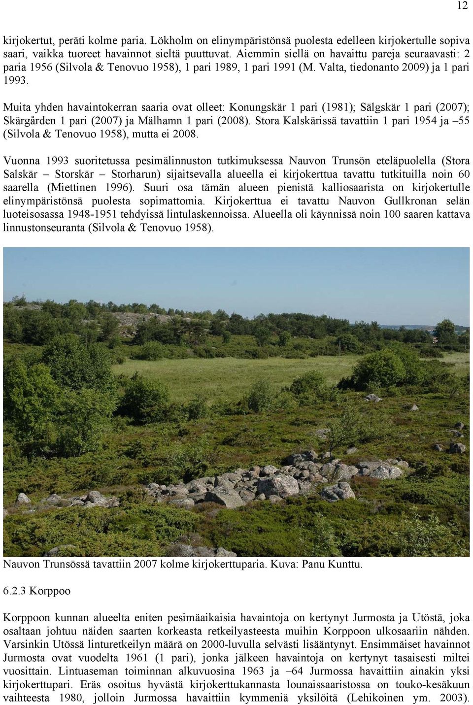 Muita yhden havaintokerran saaria ovat olleet: Konungskär 1 pari (1981); Sälgskär 1 pari (2007); Skärgården 1 pari (2007) ja Mälhamn 1 pari (2008).