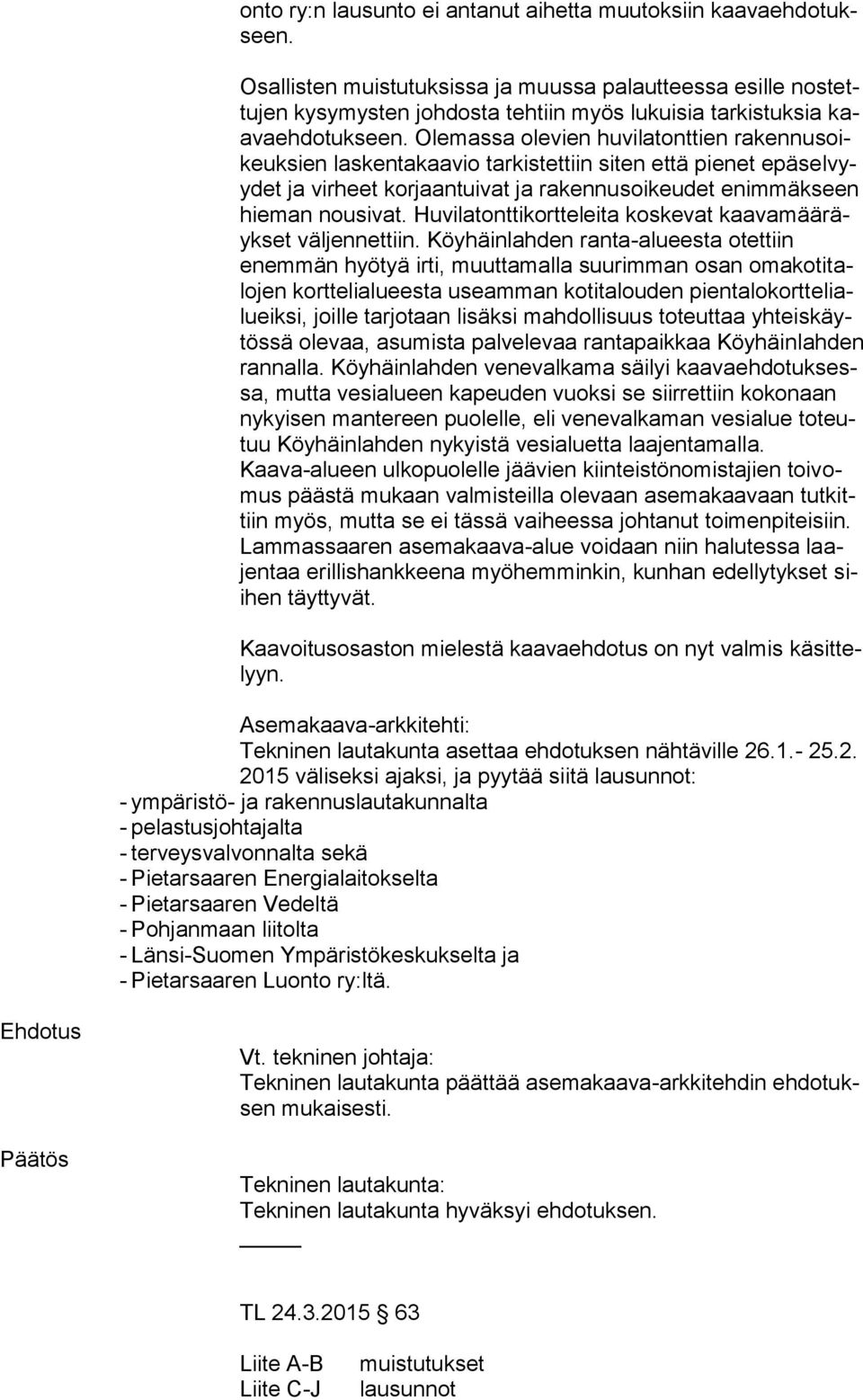 Olemassa olevien huvilatonttien rakennusoikeuksien laskentakaavio tarkistettiin siten että pienet epäselvyydet ja virheet korjaantuivat ja rakennusoikeudet enimmäkseen hieman nousivat.