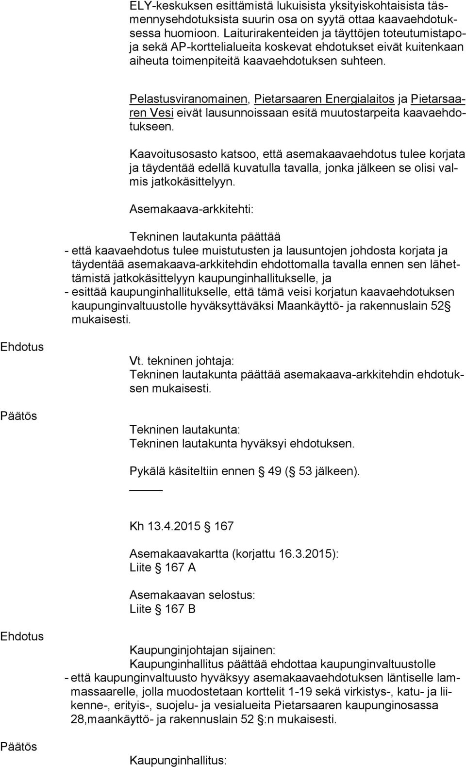 Pelastusviranomainen, Pietarsaaren Energialaitos ja Pietarsaaren Vesi eivät lausunnoissaan esitä muutostarpeita kaavaehdotukseen.