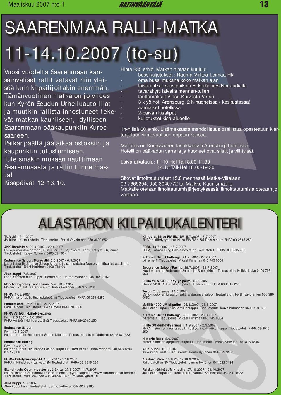 Paikanpäällä jää aikaa ostoksiin ja kaupunkiin tutustumiseen. Tule sinäkin mukaan nauttimaan Saarenmaasta ja rallin tunnelmasta! Kisapäivät 12-13.10. Hinta 235 e/hlö.