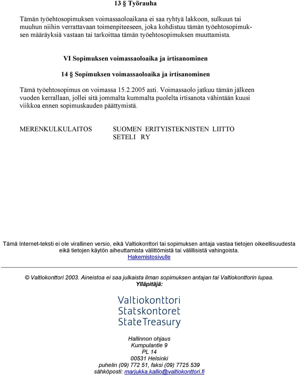 Voimassaolo jatkuu tämän jälkeen vuoden kerrallaan, jollei sitä jommalta kummalta puolelta irtisanota vähintään kuusi viikkoa ennen sopimuskauden päättymistä.