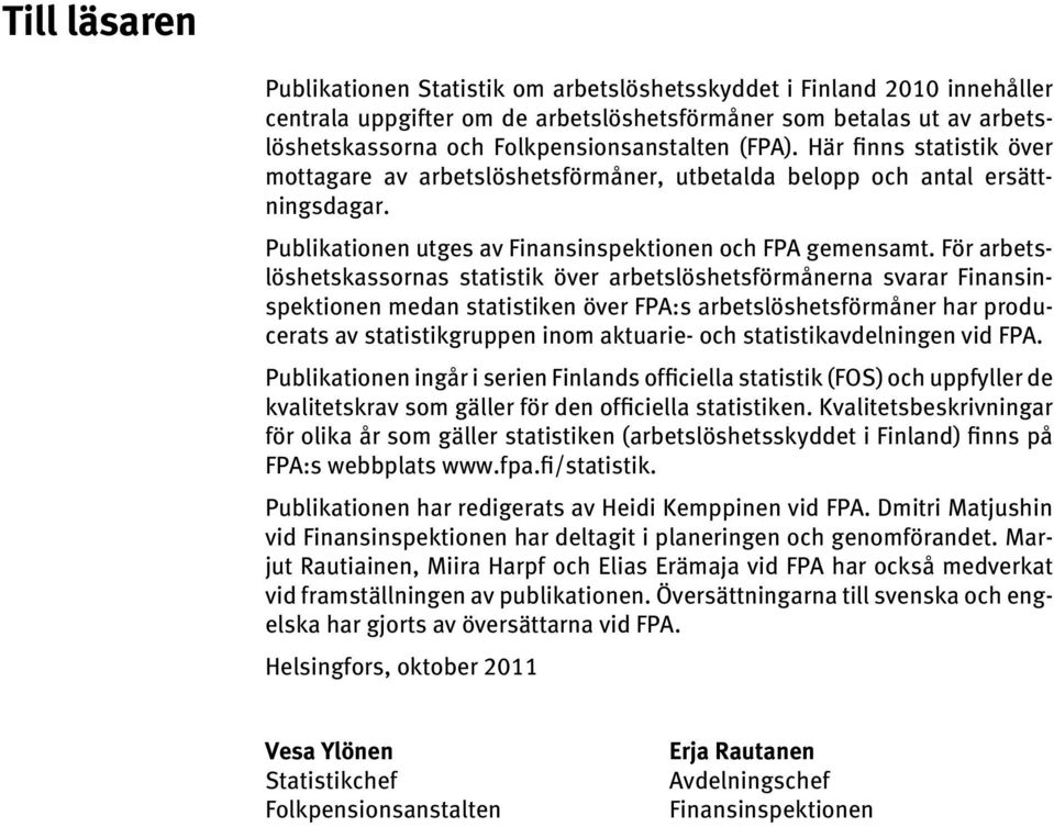 För arbetslöshetskassornas statistik över arbetslöshetsförmånerna svarar Finansinspektionen medan statistiken över FPA:s arbetslöshets förmåner har producerats av statistikgruppen inom aktuarie- och