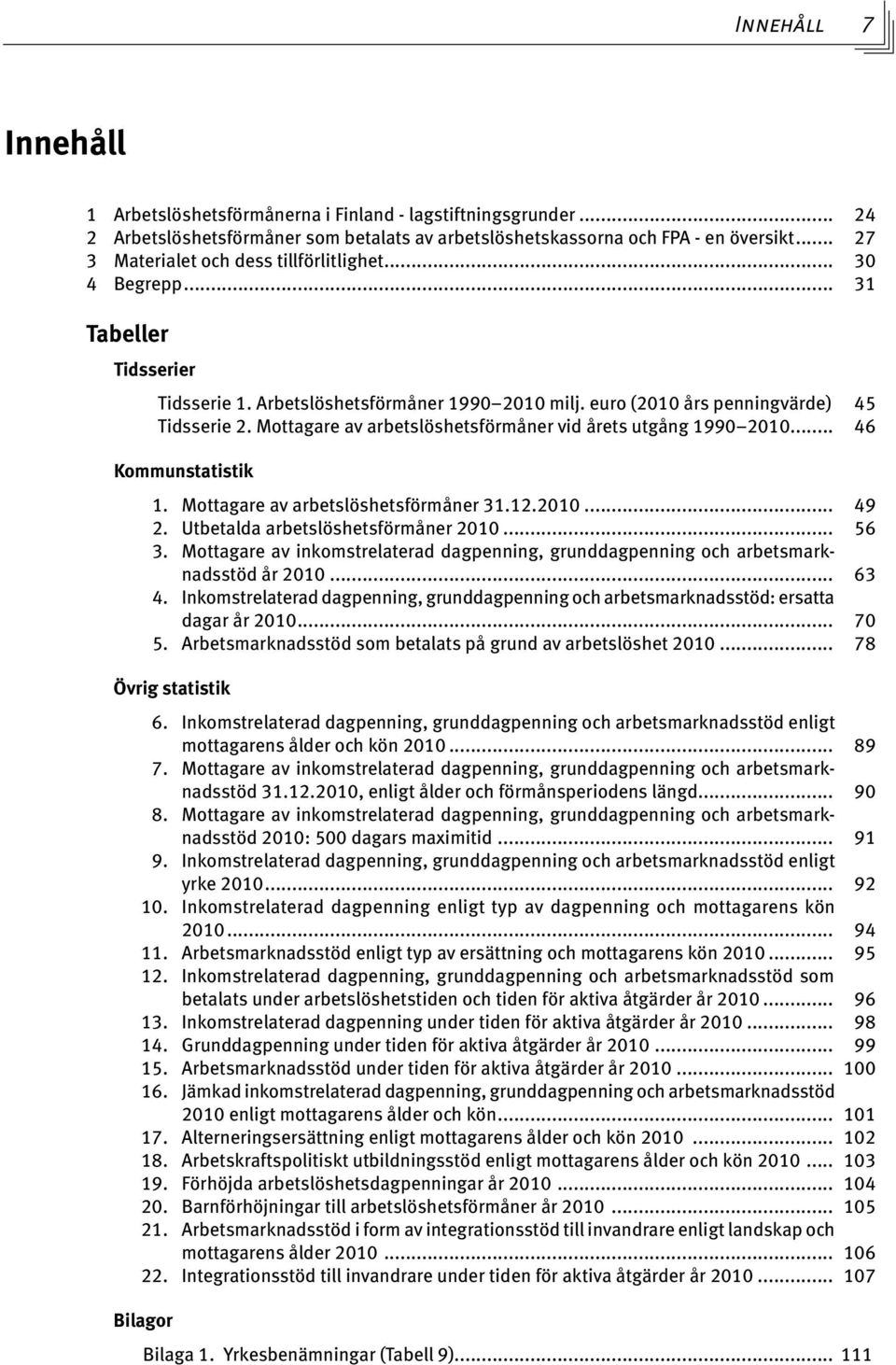 Mottagare av arbetslöshetsförmåner vid årets utgång 1990 2010... 46 Kommunstatistik 1. Mottagare av arbetslöshetsförmåner 31.12.2010... 49 2. Utbetalda arbetslöshetsförmåner 2010... 56 3.