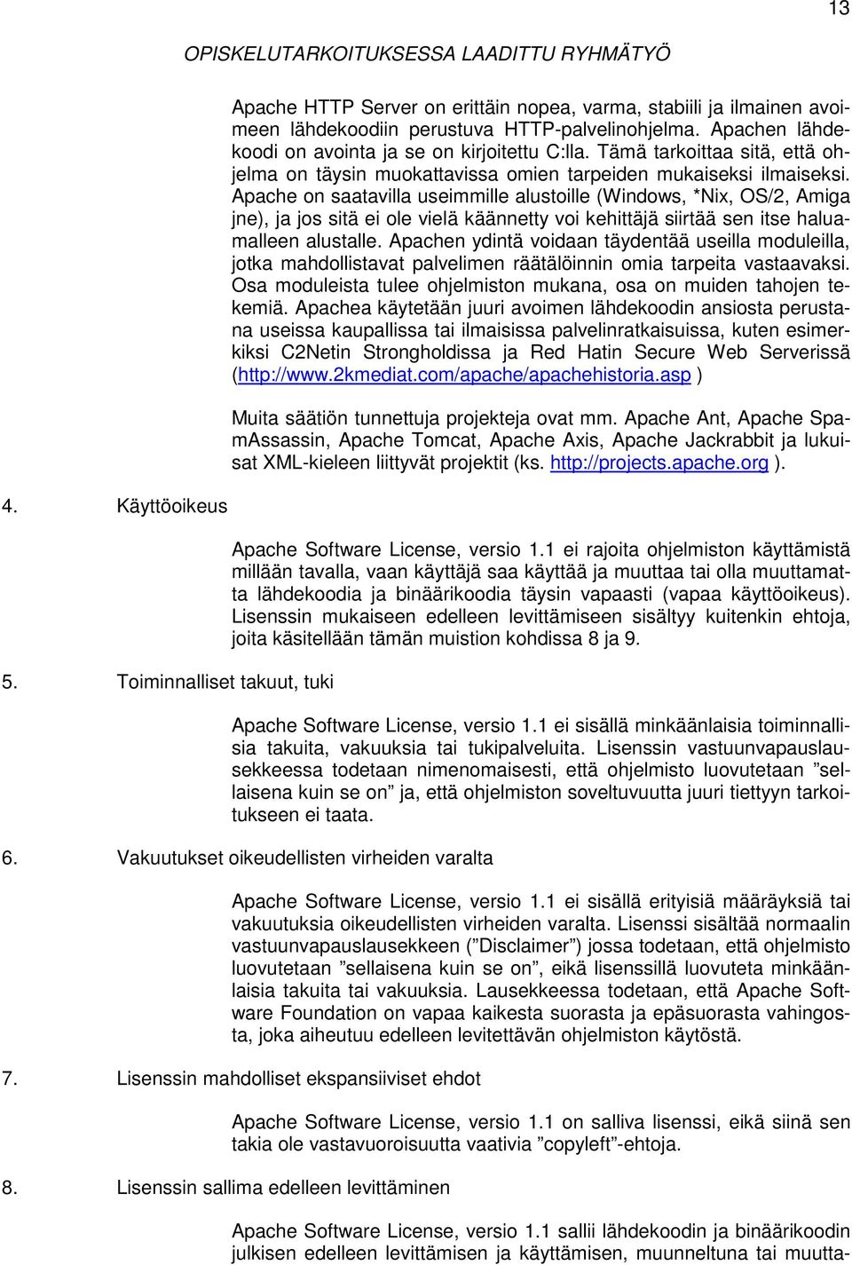 Apache on saatavilla useimmille alustoille (Windows, *Nix, OS/2, Amiga jne), ja jos sitä ei ole vielä käännetty voi kehittäjä siirtää sen itse haluamalleen alustalle.