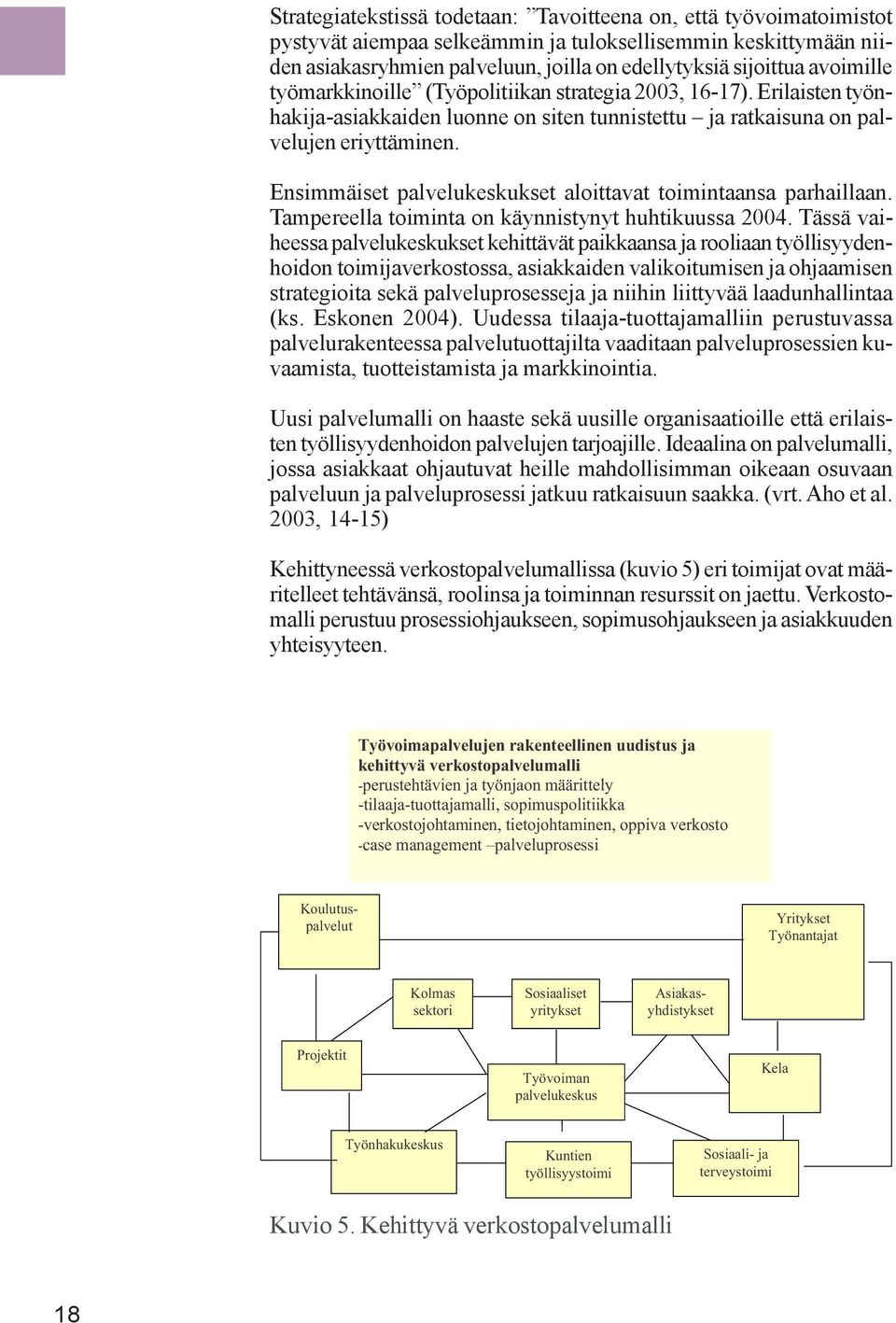 Ensimmäiset palvelukeskukset aloittavat toimintaansa parhaillaan. Tampereella toiminta on käynnistynyt huhtikuussa 2004.