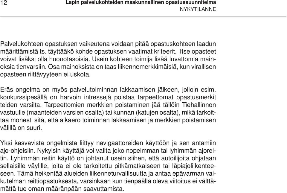 Osa mainoksista on taas liikennemerkkimäisiä, kun virallisen opasteen riittävyyteen ei uskota. Eräs ongelma on myös palvelutoiminnan lakkaamisen jälkeen, jolloin esim.