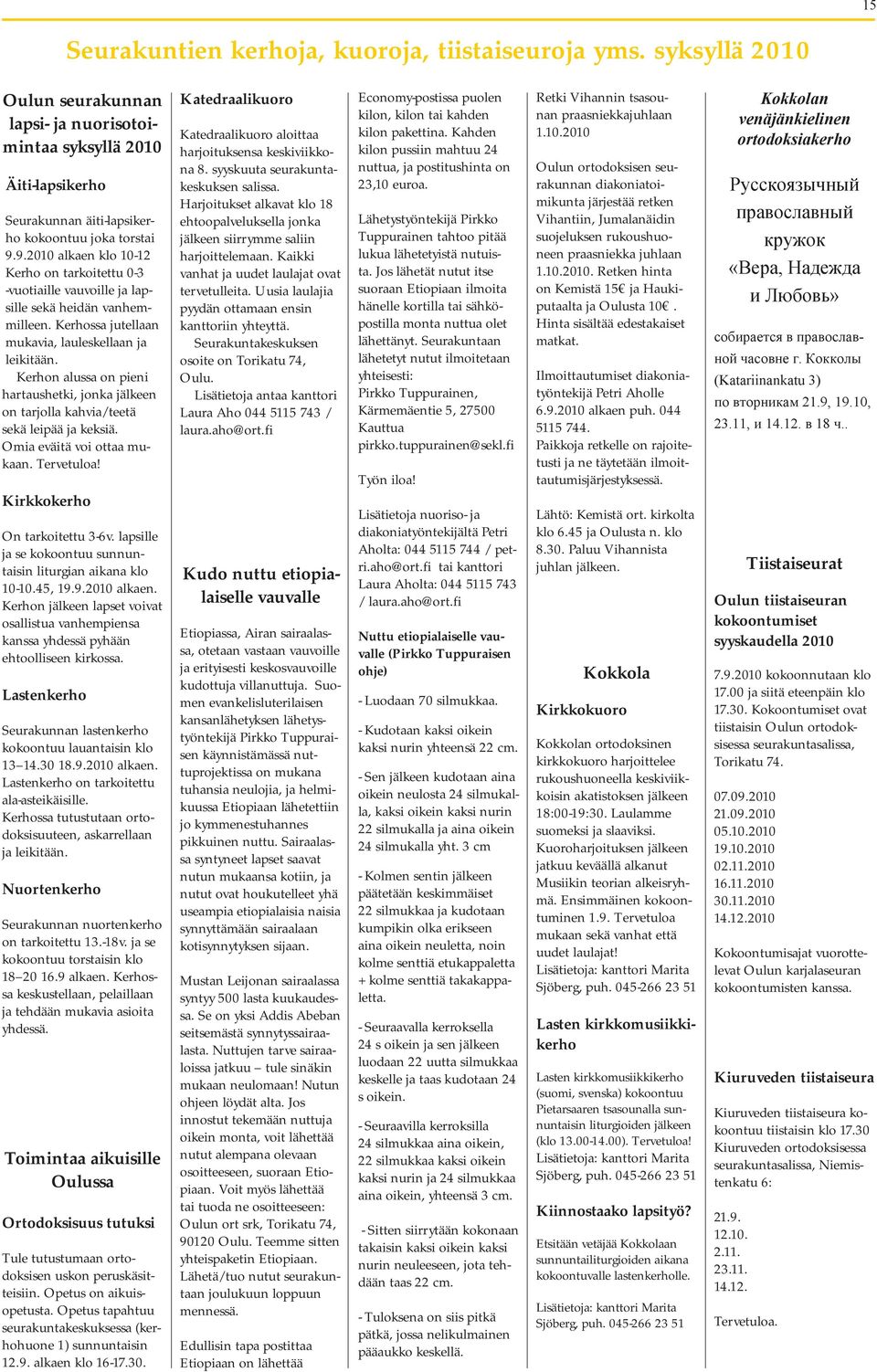 Kerhon alussa on pieni hartaushetki, jonka jälkeen on tarjolla kahvia/teetä sekä leipää ja keksiä. Omia eväitä voi ottaa mukaan. Tervetuloa! Kirkkokerho On tarkoitettu 3-6v.