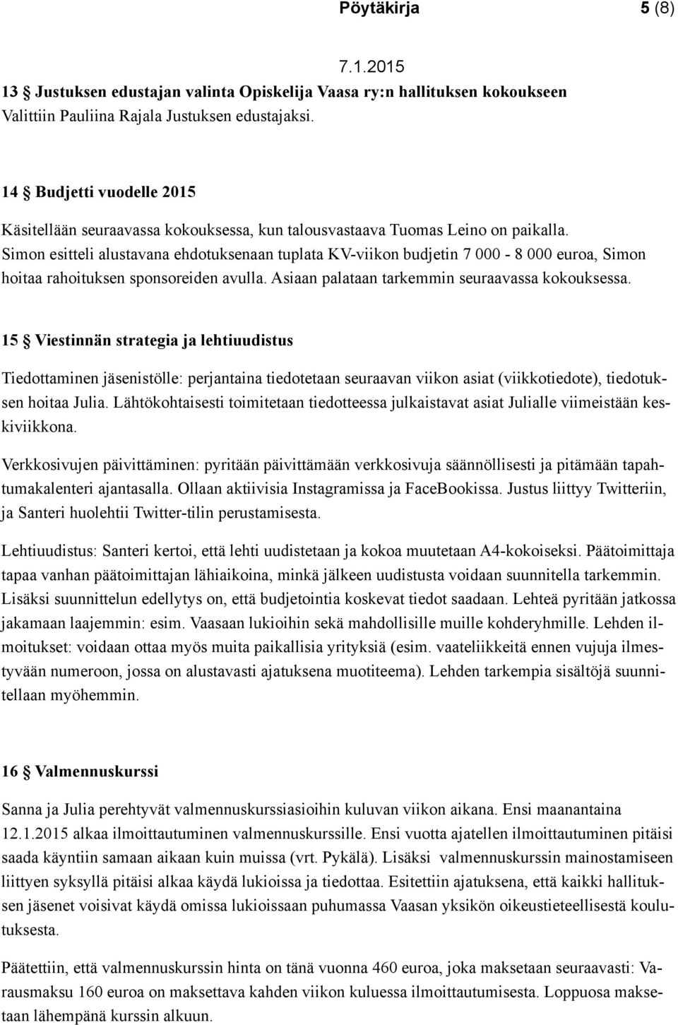 Simon esitteli alustavana ehdotuksenaan tuplata KV-viikon budjetin 7 000-8 000 euroa, Simon hoitaa rahoituksen sponsoreiden avulla. Asiaan palataan tarkemmin seuraavassa kokouksessa.